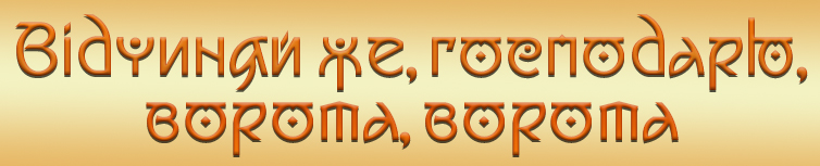 ВІДЧИНЯЙ ЖЕ, ГОСПОДАРЮ, ВОРОТА, ВОРОТА